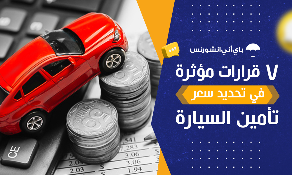 7 قرارات مؤثرة في تحديد سعر تأمين سياره